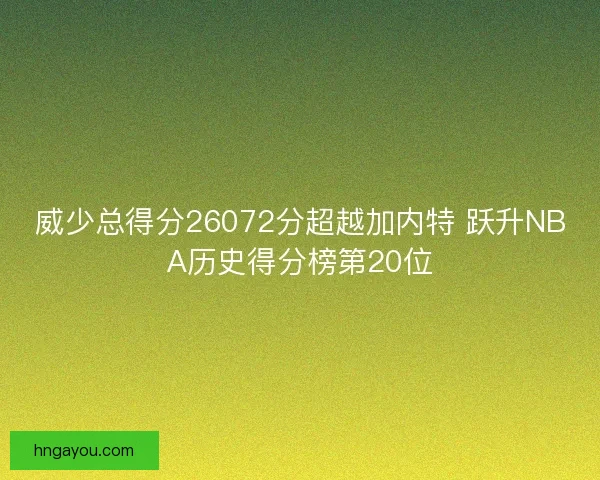 威少总得分26072分超越加内特 跃升NBA历史得分榜第20位