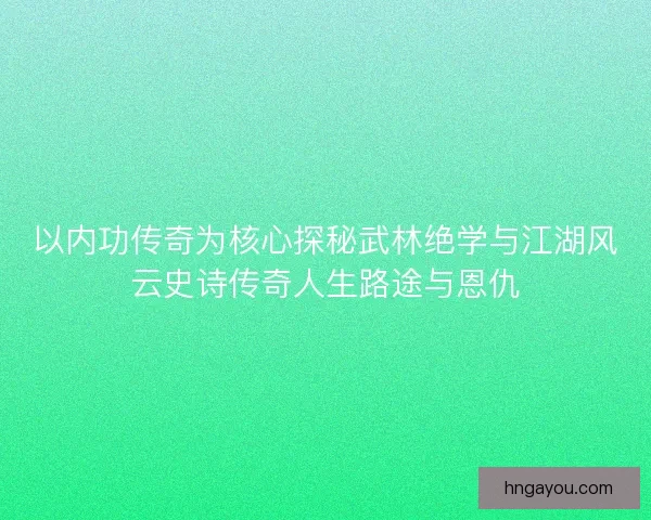 以内功传奇为核心探秘武林绝学与江湖风云史诗传奇人生路途与恩仇