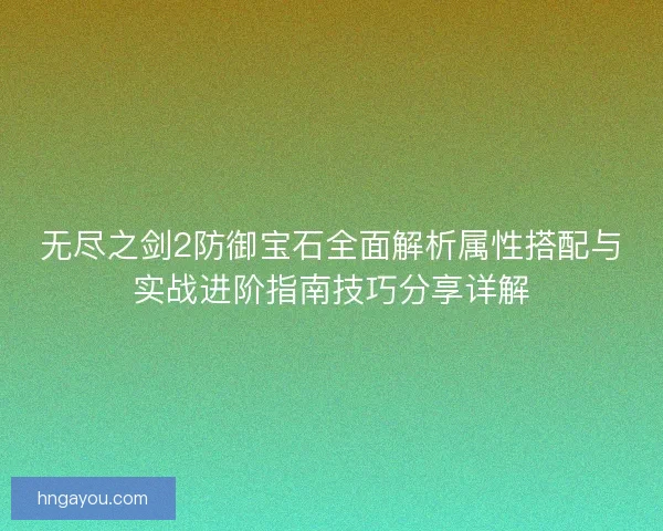 无尽之剑2防御宝石全面解析属性搭配与实战进阶指南技巧分享详解