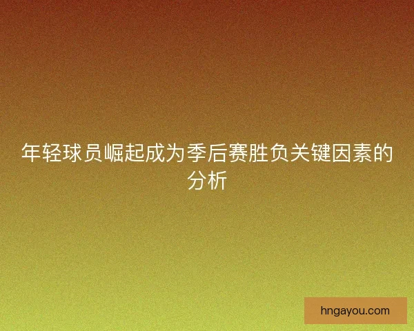 年轻球员崛起成为季后赛胜负关键因素的分析
